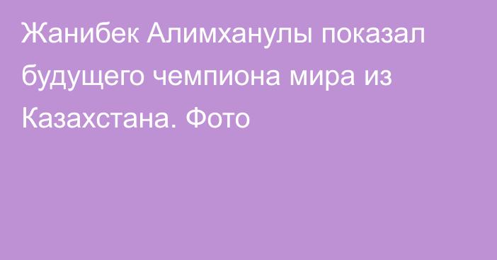 Жанибек Алимханулы показал будущего чемпиона мира из Казахстана. Фото