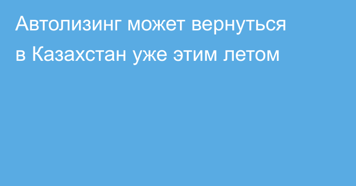 Автолизинг может вернуться в Казахстан уже этим летом