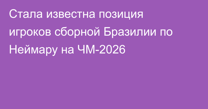 Стала известна позиция игроков сборной Бразилии по Неймару на ЧМ-2026