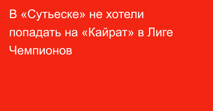 В «Сутьеске» не хотели попадать на «Кайрат» в Лиге Чемпионов