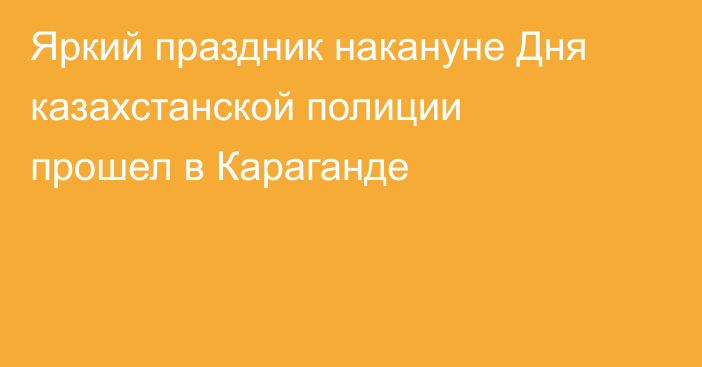Яркий праздник накануне Дня казахстанской полиции прошел в Караганде
