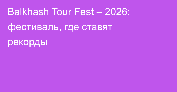 Balkhash Tour Fest – 2026: фестиваль, где ставят рекорды