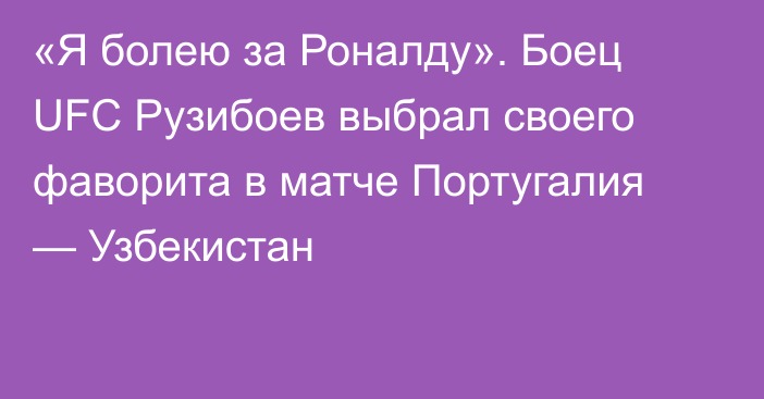 «Я болею за Роналду». Боец UFC Рузибоев выбрал своего фаворита в матче Португалия — Узбекистан