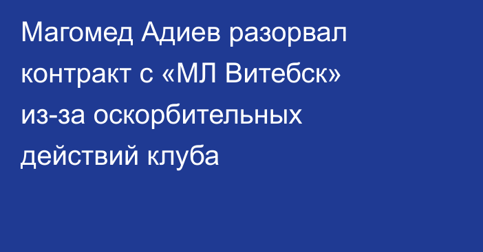 Магомед Адиев разорвал контракт с «МЛ Витебск» из-за оскорбительных действий клуба