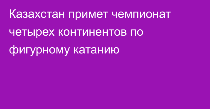 Казахстан примет чемпионат четырех континентов по фигурному катанию