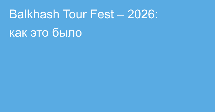 Balkhash Tour Fest – 2026: как это было