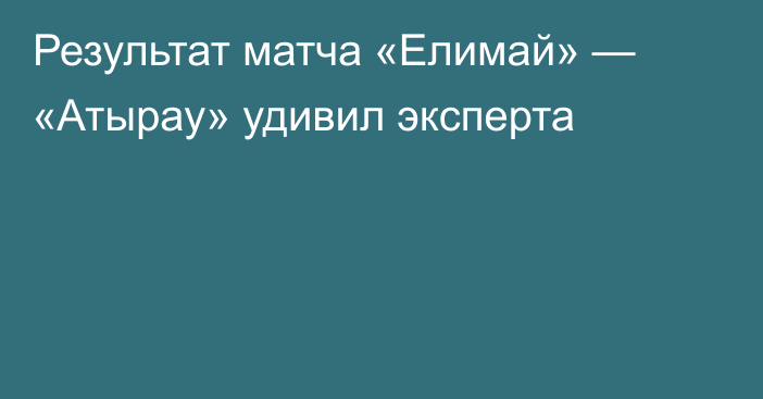 Результат матча «Елимай» — «Атырау» удивил эксперта