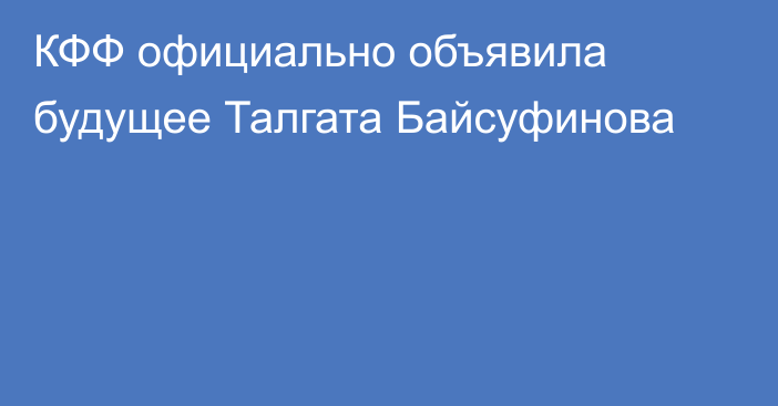 КФФ официально объявила будущее Талгата Байсуфинова