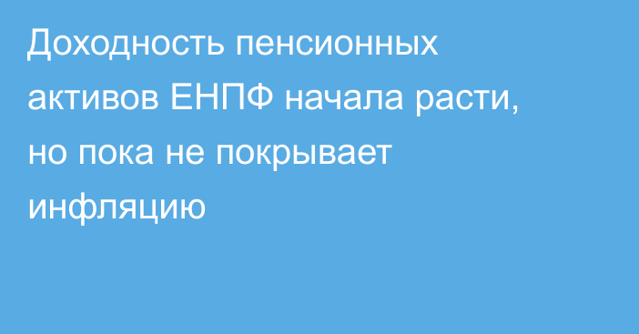 Доходность пенсионных активов ЕНПФ начала расти, но пока не покрывает инфляцию