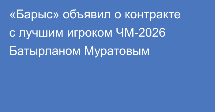 «Барыс» объявил о контракте с лучшим игроком ЧМ-2026 Батырланом Муратовым
