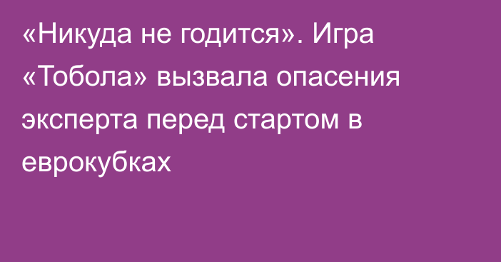 «Никуда не годится». Игра «Тобола» вызвала опасения эксперта перед стартом в еврокубках