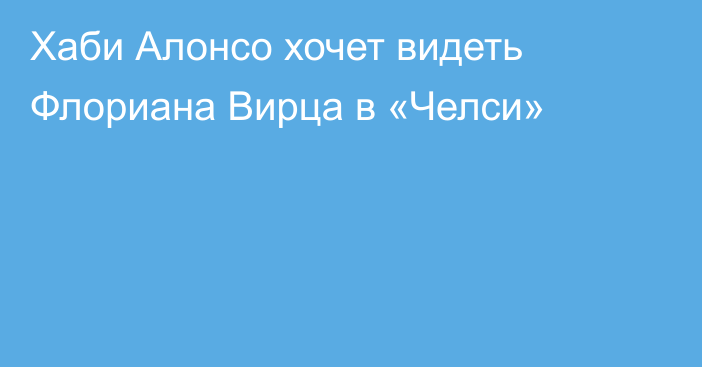 Хаби Алонсо хочет видеть Флориана Вирца в «Челси»