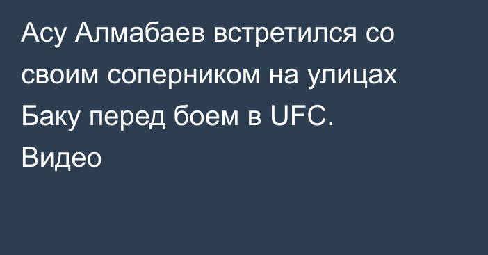 Асу Алмабаев встретился со своим соперником на улицах Баку перед боем в UFC. Видео