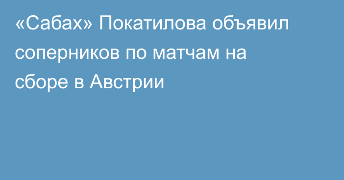 «Сабах» Покатилова объявил соперников по матчам на сборе в Австрии