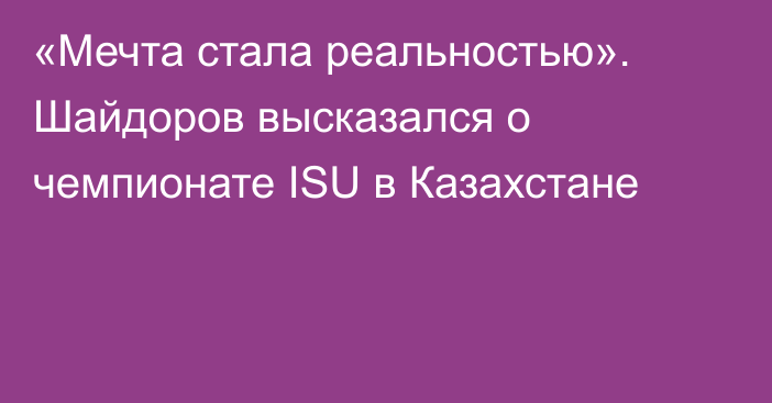 «Мечта стала реальностью». Шайдоров высказался о чемпионате ISU в Казахстане
