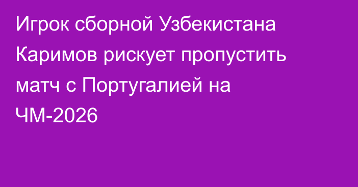 Игрок сборной Узбекистана Каримов рискует пропустить матч с Португалией на ЧМ-2026