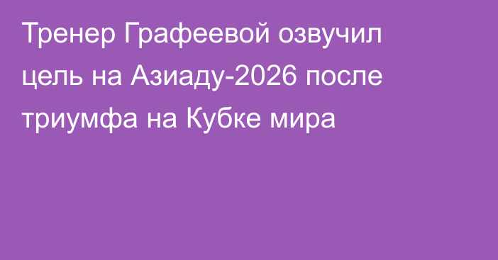 Тренер Графеевой озвучил цель на Азиаду-2026 после триумфа на Кубке мира