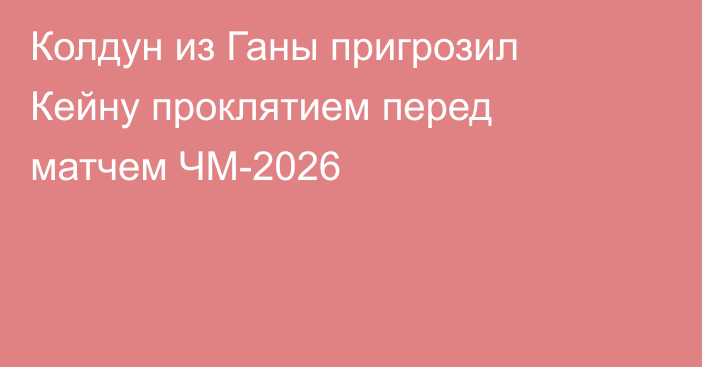 Колдун из Ганы пригрозил Кейну проклятием перед матчем ЧМ-2026