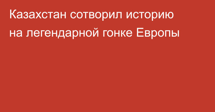 Казахстан сотворил историю на легендарной гонке Европы