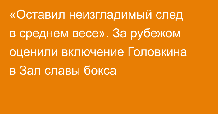 «Оставил неизгладимый след в среднем весе». За рубежом оценили включение Головкина в Зал славы бокса