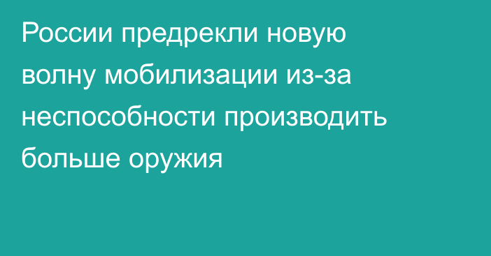 России предрекли новую волну мобилизации из-за неспособности производить больше оружия