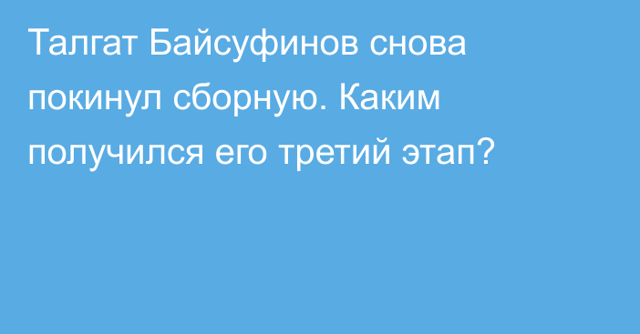 Талгат Байсуфинов снова покинул сборную. Каким получился его третий этап?