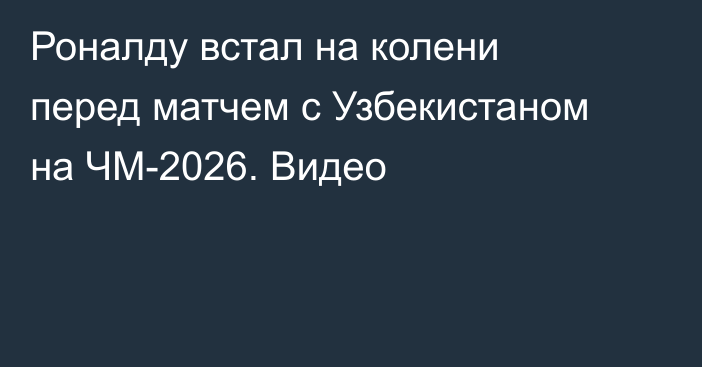 Роналду встал на колени перед матчем с Узбекистаном на ЧМ-2026. Видео