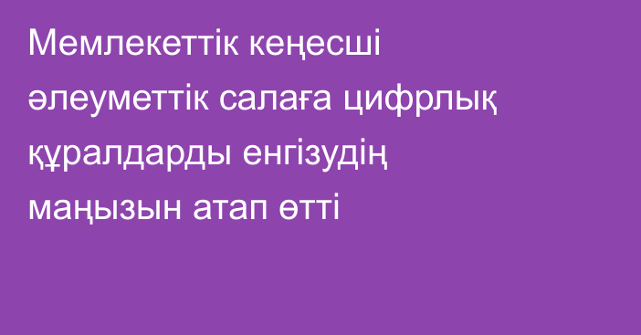 Мемлекеттік кеңесші әлеуметтік салаға цифрлық құралдарды енгізудің маңызын атап өтті