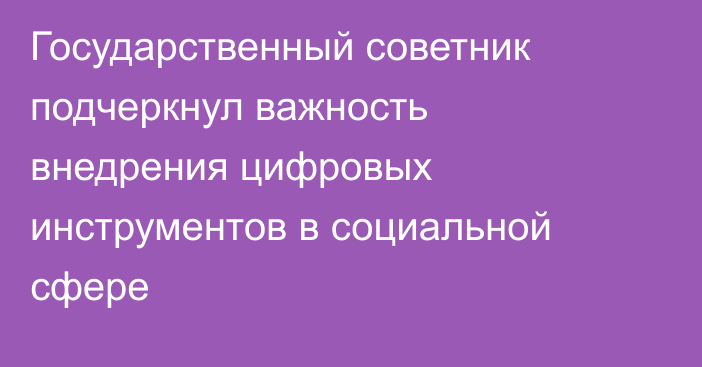 Государственный советник подчеркнул важность внедрения цифровых инструментов в социальной сфере