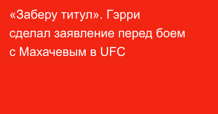 «Заберу титул». Гэрри сделал заявление перед боем с Махачевым в UFC