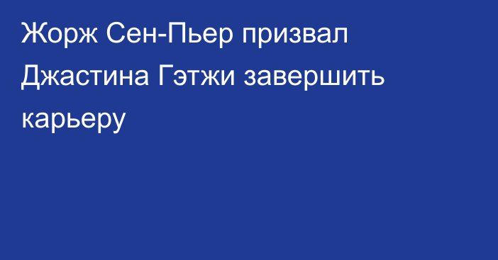 Жорж Сен-Пьер призвал Джастина Гэтжи завершить карьеру