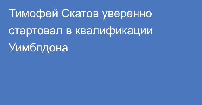 Тимофей Скатов уверенно стартовал в квалификации Уимблдона