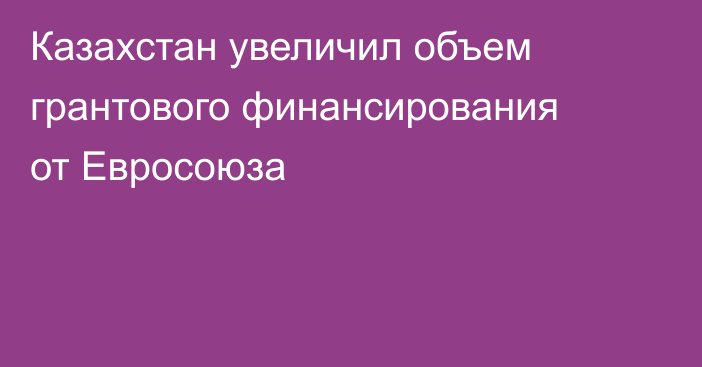 Казахстан увеличил объем грантового финансирования от Евросоюза