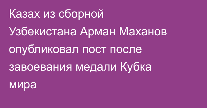 Казах из сборной Узбекистана Арман Маханов опубликовал пост после завоевания медали Кубка мира