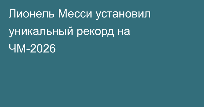 Лионель Месси установил уникальный рекорд на ЧМ-2026