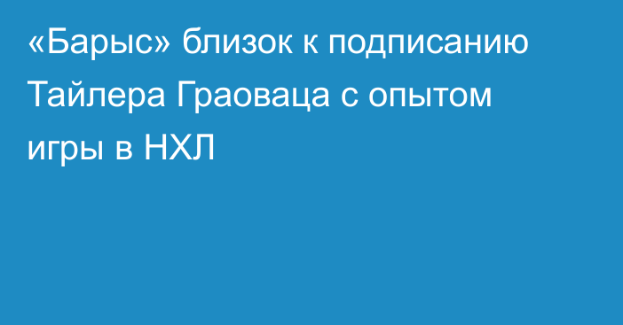 «Барыс» близок к подписанию Тайлера Граоваца с опытом игры в НХЛ