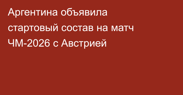 Аргентина объявила стартовый состав на матч ЧМ-2026 с Австрией