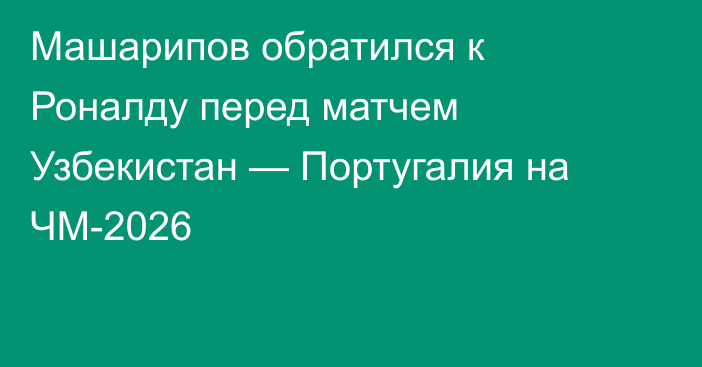 Машарипов обратился к Роналду перед матчем Узбекистан — Португалия на ЧМ-2026