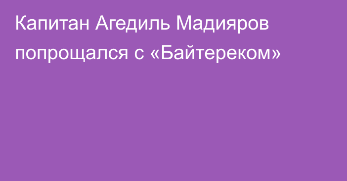 Капитан Агедиль Мадияров попрощался с «Байтереком»