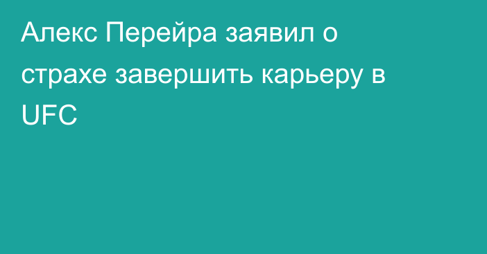 Алекс Перейра заявил о страхе завершить карьеру в UFC