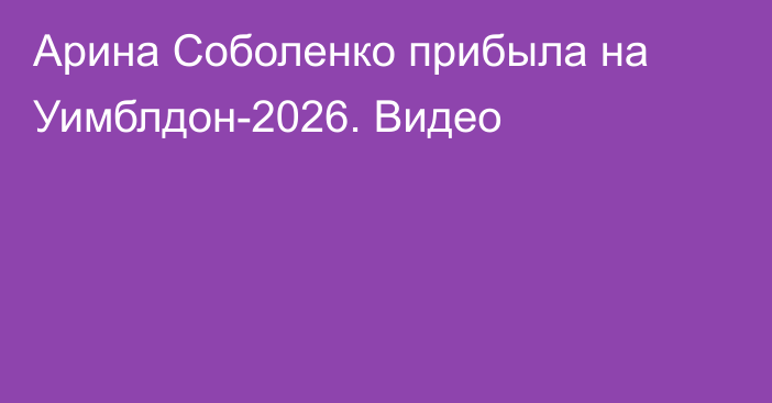 Арина Соболенко прибыла на Уимблдон-2026. Видео