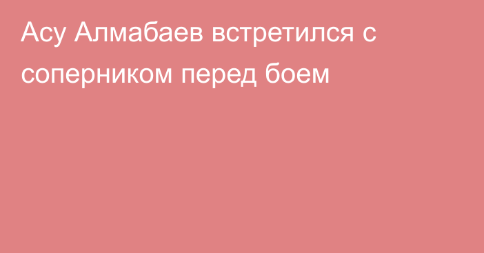 Асу Алмабаев встретился с соперником перед боем