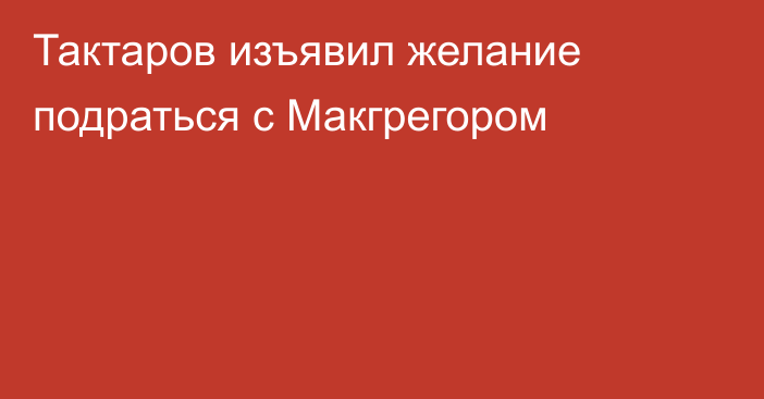 Тактаров изъявил желание подраться с Макгрегором