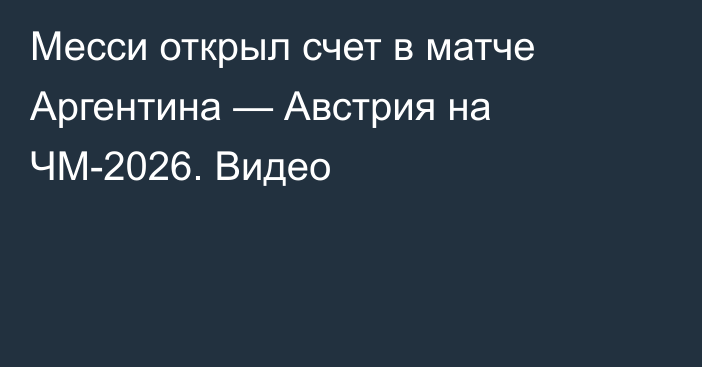 Месси открыл счет в матче Аргентина — Австрия на ЧМ-2026. Видео
