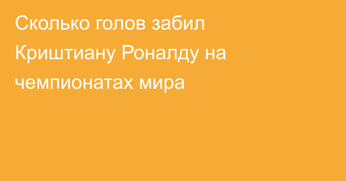 Сколько голов забил Криштиану Роналду на чемпионатах мира