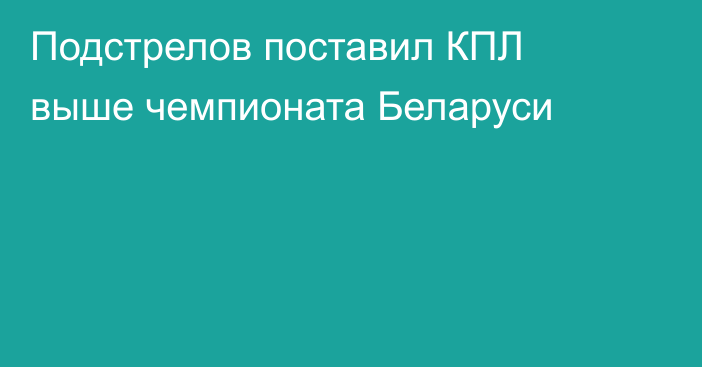 Подстрелов поставил КПЛ выше чемпионата Беларуси
