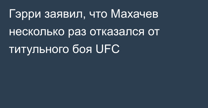 Гэрри заявил, что Махачев несколько раз отказался от титульного боя UFC