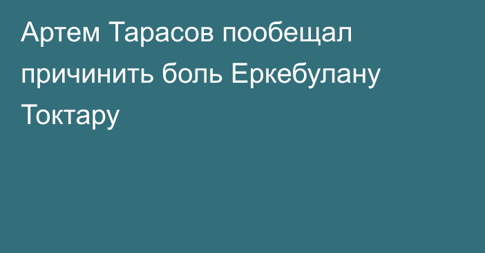 Артем Тарасов пообещал причинить боль Еркебулану Токтару