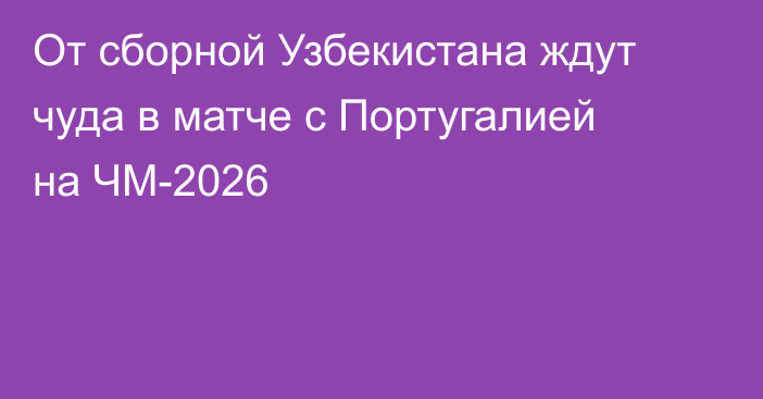 От сборной Узбекистана ждут чуда в матче с Португалией на ЧМ-2026