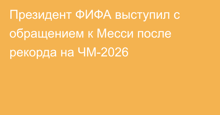 Президент ФИФА выступил с обращением к Месси после рекорда на ЧМ-2026